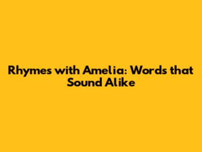 Rhymes with Amelia: Words that Sound Alike