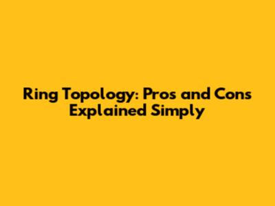 Ring Topology: Pros and Cons Explained Simply