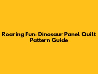 Roaring Fun: Dinosaur Panel Quilt Pattern Guide