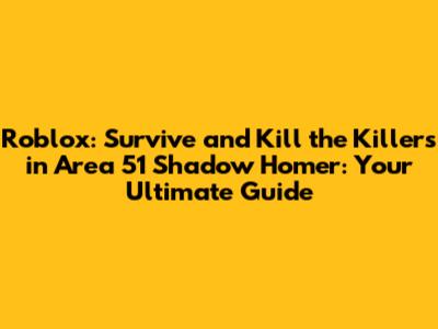 Roblox: Survive and Kill the Killers in Area 51 Shadow Homer: Your Ultimate Guide