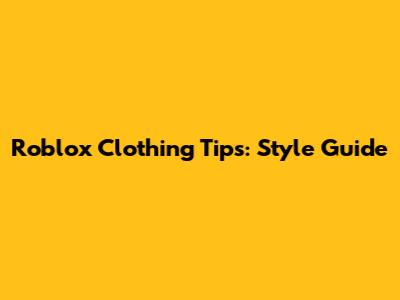 Roblox Clothing Tips: Style Guide