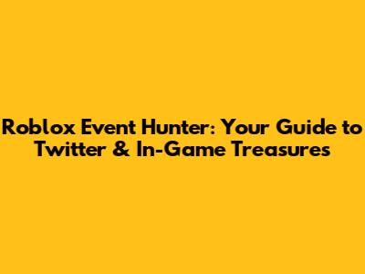 Roblox Event Hunter: Your Guide to Twitter & In-Game Treasures