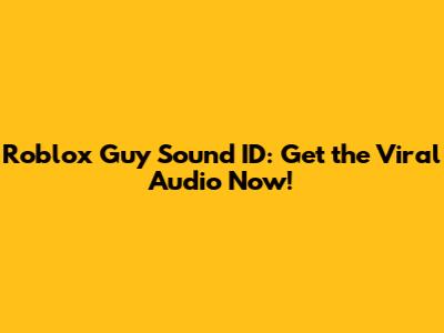 Roblox Guy Sound ID: Get the Viral Audio Now!