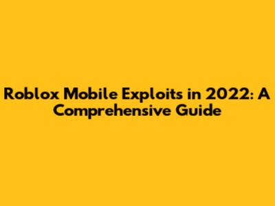 Roblox Mobile Exploits in 2022: A Comprehensive Guide