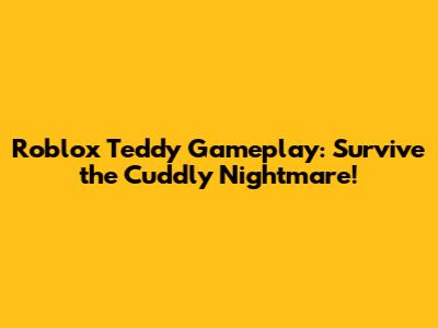 Roblox Teddy Gameplay: Survive the Cuddly Nightmare!
