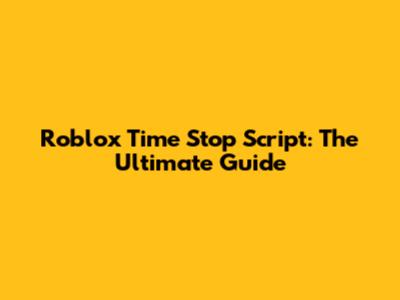 Roblox Time Stop Script: The Ultimate Guide