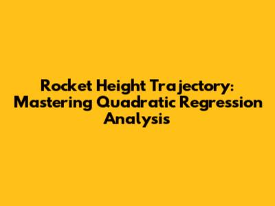 Rocket Height Trajectory: Mastering Quadratic Regression Analysis