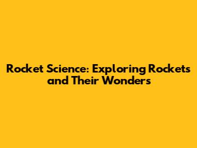 Rocket Science: Exploring Rockets and Their Wonders