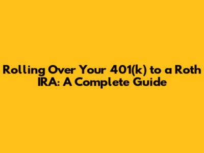 Rolling Over Your 401(k) to a Roth IRA: A Complete Guide