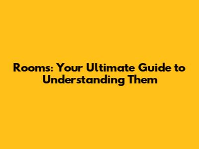Rooms: Your Ultimate Guide to Understanding Them