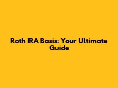 Roth IRA Basis: Your Ultimate Guide