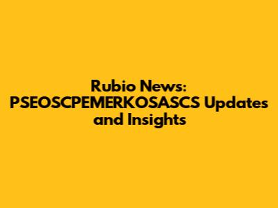 Rubio News: PSEOSCPEMERKOSASCS Updates and Insights