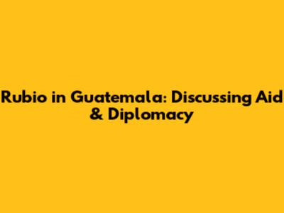 Rubio in Guatemala: Discussing Aid & Diplomacy