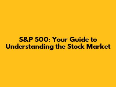 S&P 500: Your Guide to Understanding the Stock Market