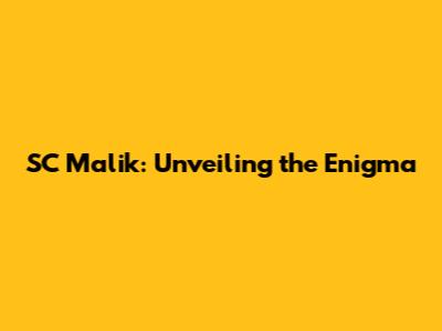 SC Malik: Unveiling the Enigma