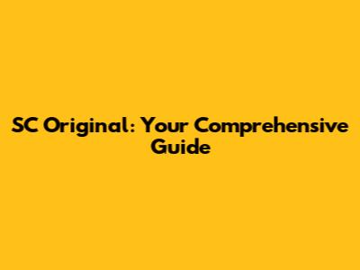SC Original: Your Comprehensive Guide