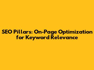 SEO Pillars: On-Page Optimization for Keyword Relevance