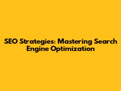 SEO Strategies: Mastering Search Engine Optimization
