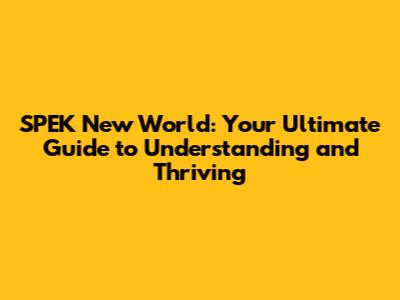 SPEK New World: Your Ultimate Guide to Understanding and Thriving