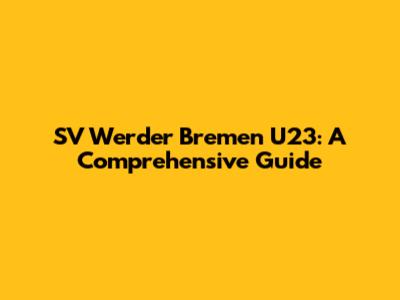 SV Werder Bremen U23: A Comprehensive Guide