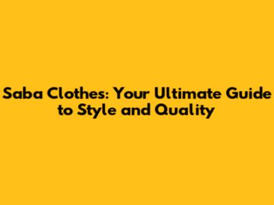 Saba Clothes: Your Ultimate Guide to Style and Quality