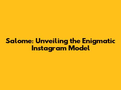 Salome: Unveiling the Enigmatic Instagram Model