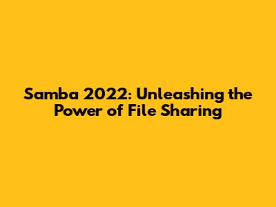 Samba 2022: Unleashing the Power of File Sharing