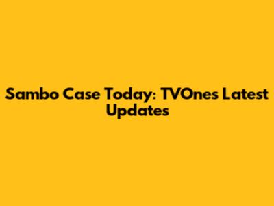 Sambo Case Today: TVOne's Latest Updates