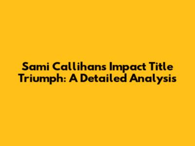 Sami Callihan's Impact Title Triumph: A Detailed Analysis