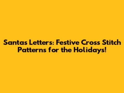 Santa's Letters: Festive Cross Stitch Patterns for the Holidays!