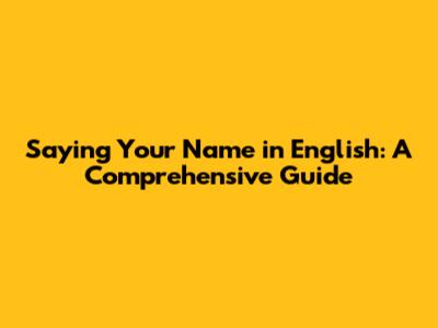 Saying Your Name in English: A Comprehensive Guide