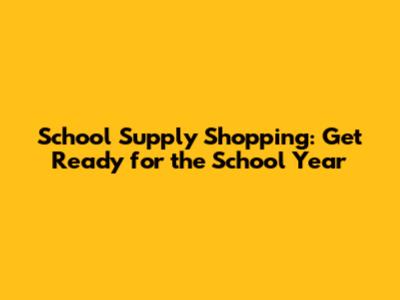 School Supply Shopping: Get Ready for the School Year