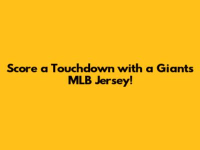 Score a Touchdown with a Giants MLB Jersey!