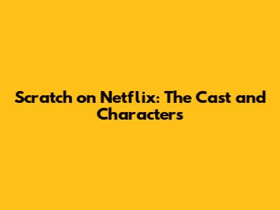 Scratch on Netflix: The Cast and Characters