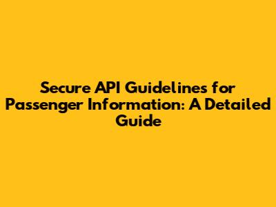 Secure API Guidelines for Passenger Information: A Detailed Guide