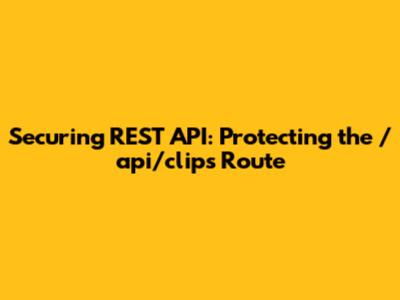 Securing REST API: Protecting the `/api/clips` Route