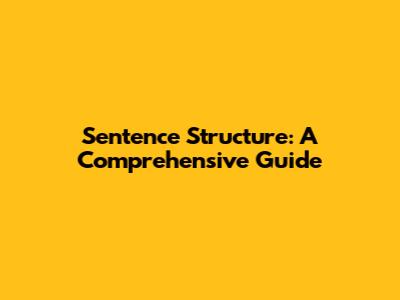 Sentence Structure: A Comprehensive Guide