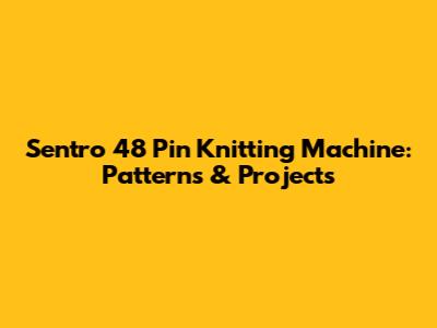 Sentro 48 Pin Knitting Machine: Patterns & Projects