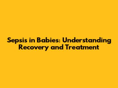 Sepsis in Babies: Understanding Recovery and Treatment