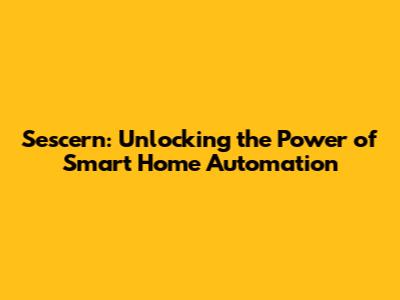 Sescern: Unlocking the Power of Smart Home Automation
