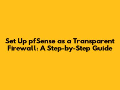 Set Up pfSense as a Transparent Firewall: A Step-by-Step Guide