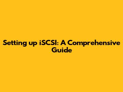 Setting up iSCSI: A Comprehensive Guide