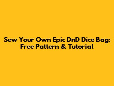 Sew Your Own Epic DnD Dice Bag: Free Pattern & Tutorial