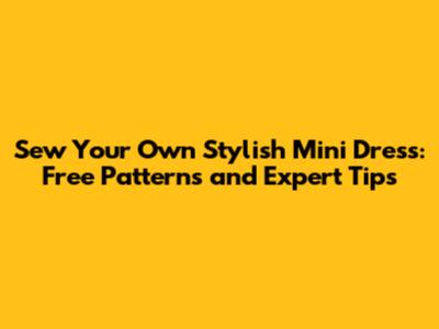 Sew Your Own Stylish Mini Dress: Free Patterns and Expert Tips