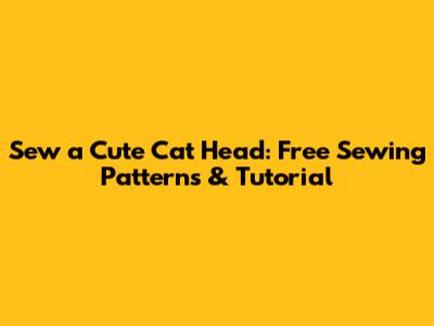 Sew a Cute Cat Head: Free Sewing Patterns & Tutorial