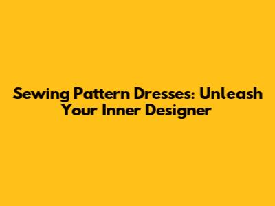 Sewing Pattern Dresses: Unleash Your Inner Designer