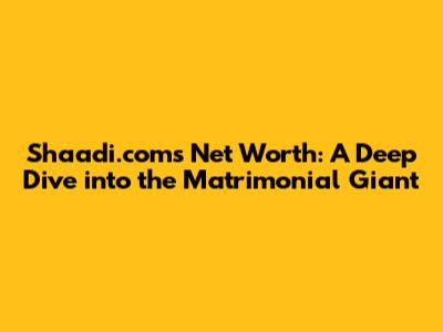 Shaadi.com's Net Worth: A Deep Dive into the Matrimonial Giant