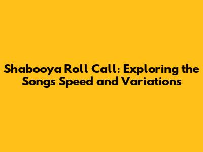 Shabooya Roll Call: Exploring the Song's Speed and Variations