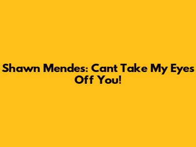 Shawn Mendes: Can't Take My Eyes Off You!