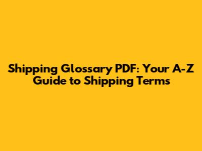 Shipping Glossary PDF: Your A-Z Guide to Shipping Terms